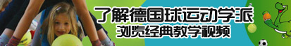 国语操逼视频了解德国球运动学派，浏览经典教学视频。